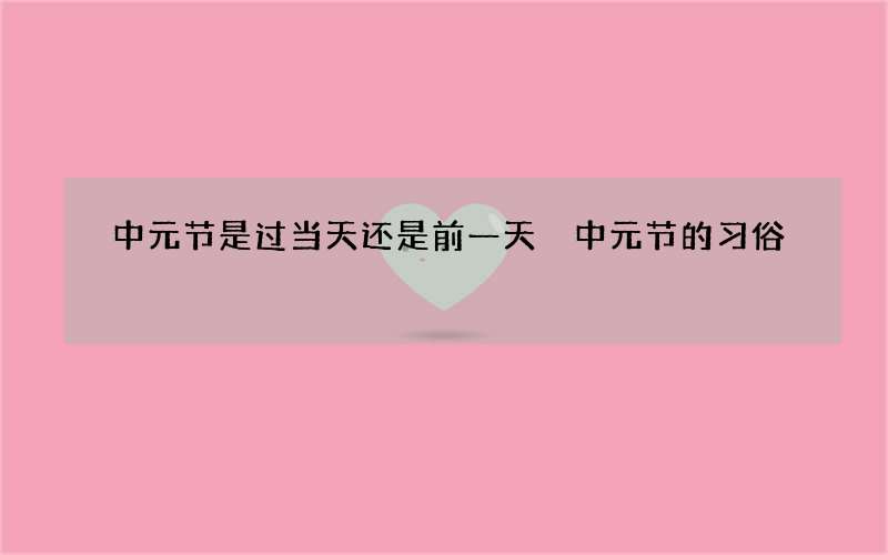 中元节是过当天还是前一天 中元节的习俗
